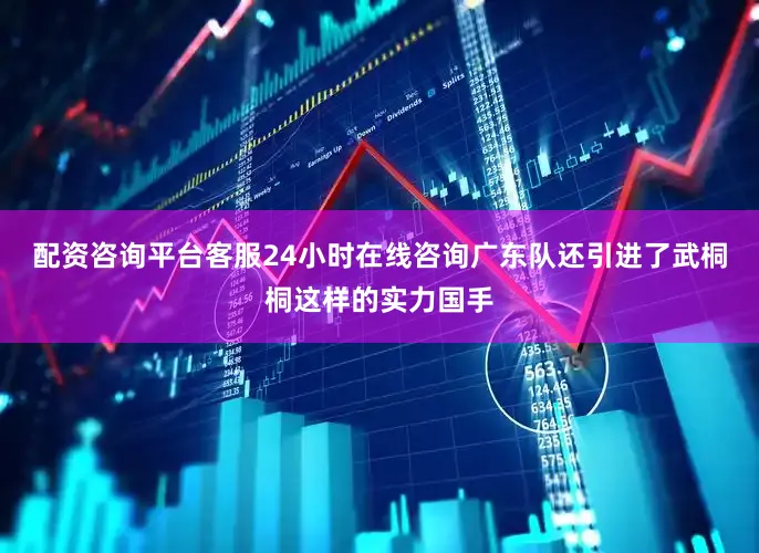 配资咨询平台客服24小时在线咨询广东队还引进了武桐桐这样的实力国手