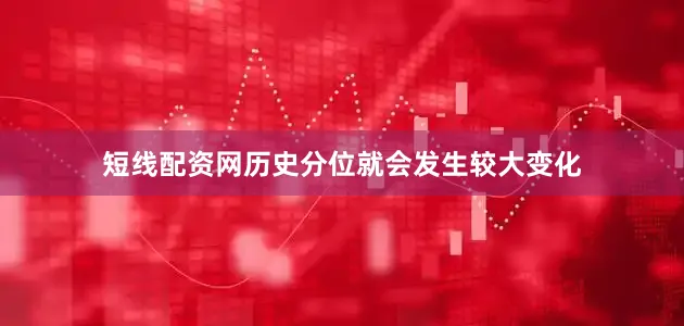 短线配资网历史分位就会发生较大变化