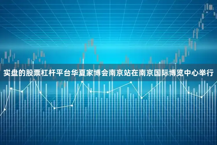 实盘的股票杠杆平台华夏家博会南京站在南京国际博览中心举行