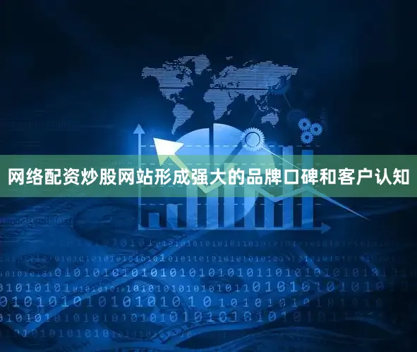 网络配资炒股网站形成强大的品牌口碑和客户认知