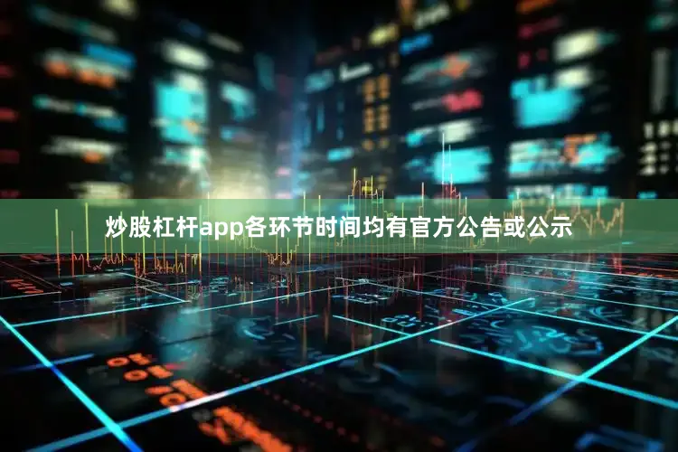 炒股杠杆app各环节时间均有官方公告或公示