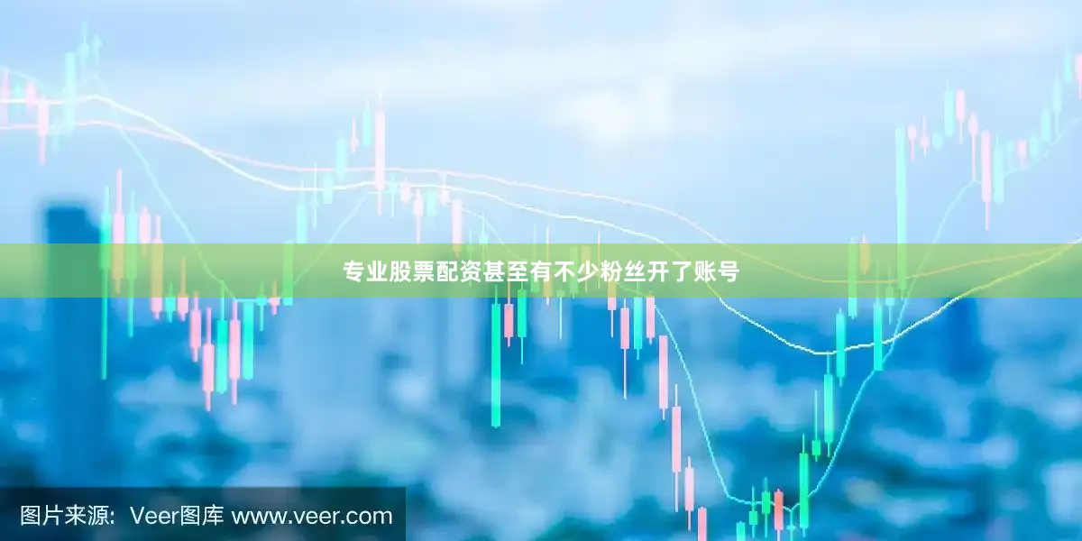 专业股票配资甚至有不少粉丝开了账号