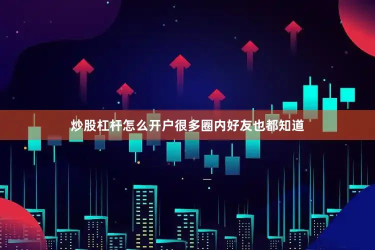 炒股杠杆怎么开户很多圈内好友也都知道