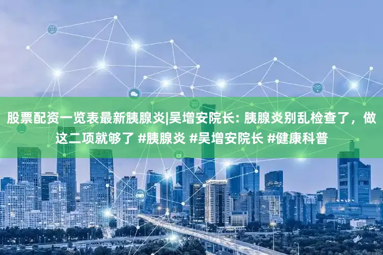 股票配资一览表最新胰腺炎|吴增安院长: 胰腺炎别乱检查了，做这二项就够了 #胰腺炎 #吴增安院长 #健康科普