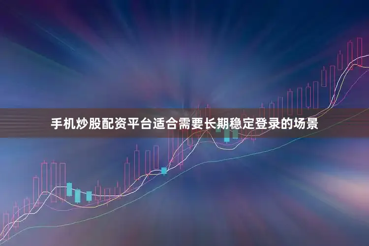 手机炒股配资平台适合需要长期稳定登录的场景