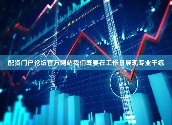 配资门户论坛官方网站我们既要在工作日展现专业干练